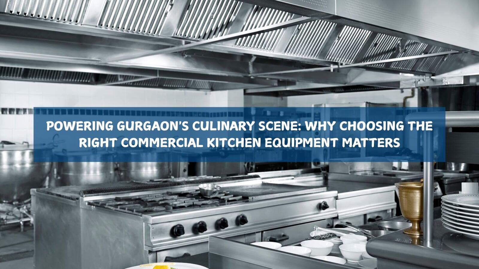POWERING GURGAON'S CULINARY SCENE: WHY CHOOSING THE RIGHT COMMERCIAL KITCHEN EQUIPMENT MATTERS
